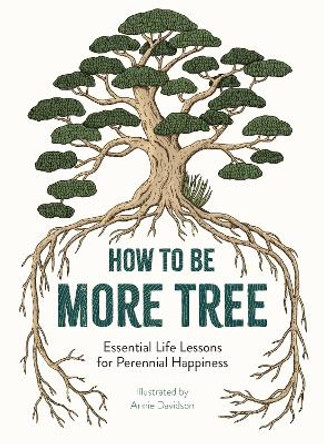 How to Be More Tree: Essential Life Lessons for Perennial Happiness by Annie Davidson