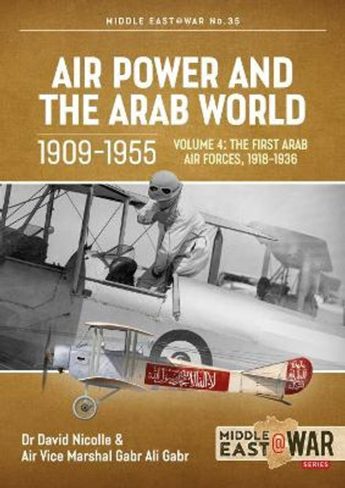 Air Power and the Arab World, Volume 4: The First Arab Air Forces, 1918-1936 by David Nicolle