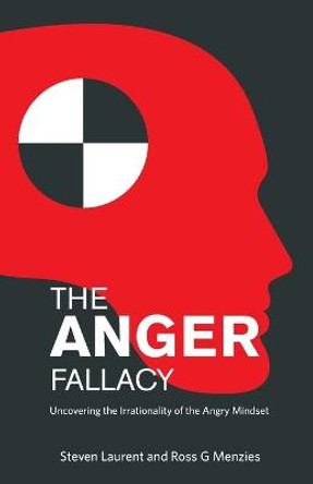 The Anger Fallacy: Uncovering the Irrationality of the Angry Mindset by Steven Laurent