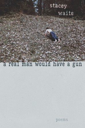 A Real Man Would Have a Gun: Poems by Stacey Waite 9780826367488