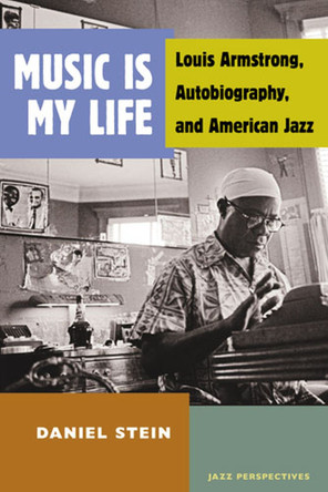 Music Is My Life: Louis Armstrong, Autobiography, and American Jazz by Daniel Stein 9780472051809