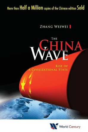 China Wave, The: Rise Of A Civilizational State by Weiwei Zhang