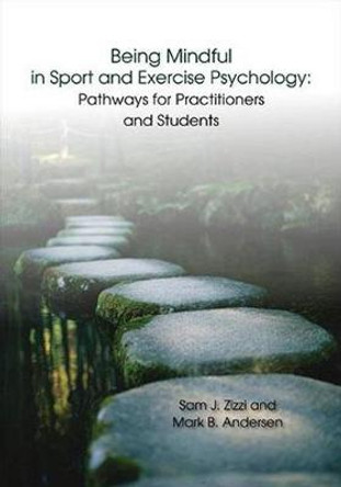 Being Mindful in Sport and Exercise Psychology: Pathways for Practitioners and Students by Samuel J Zizzi