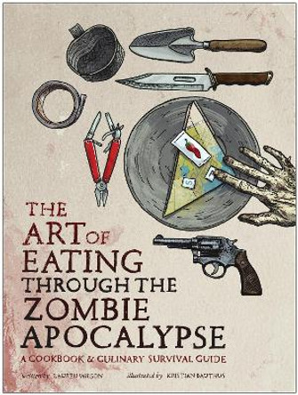 The Art of Eating through the Zombie Apocalypse: A Cookbook and Culinary Survival Guide by Lauren Wilson