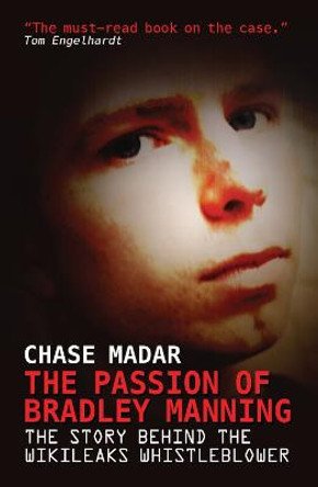 The Passion of Bradley Manning: The Story of the Suspect Behind the Largest Security Breach in U.S. History by Chase Madar