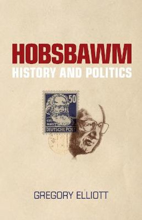 Hobsbawm: History and Politics by Gregory Elliott