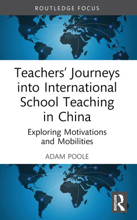 Teachers’ Journeys into International School Teaching in China: Exploring Motivations and Mobilities by Adam Poole 9781032499734