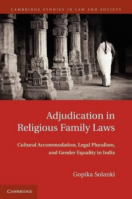 Adjudication in Religious Family Laws: Cultural Accommodation, Legal Pluralism, and Gender Equality in India by Gopika Solanki 9781107610590