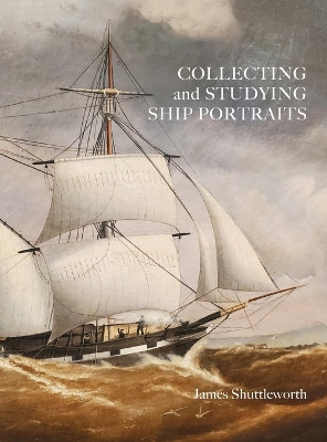 Collecting and Studying Ship Portraits by James Shuttleworth 9781039171442