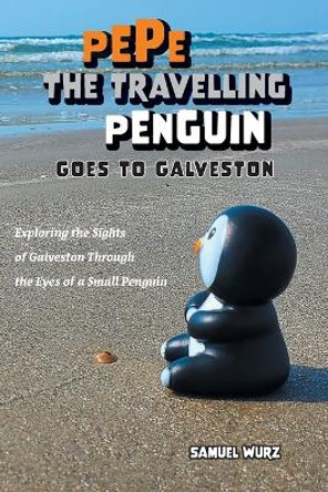 Pepe the Travelling Penguin Goes to Galveston: Exploring the Sights of Galveston Through the Eyes of a Small Penguin by Samuel Wurz 9781038308689