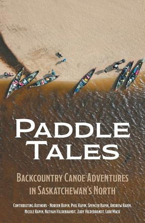 Paddle Tales: Backcountry Canoe Adventures in Saskatchewan's North by Noreen Rapin 9781038309105