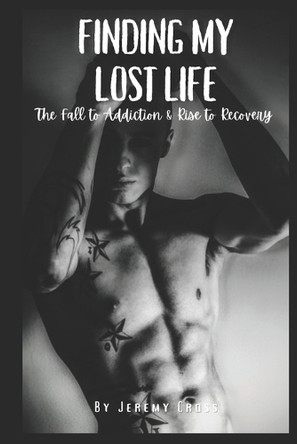 Finding My Lost Life: The Fall to Addiction & Rise to Recovery by Jeremy Cross 9781069068033