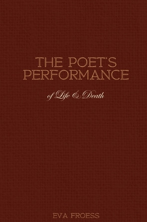 The Poet's Performance of Life & Death by Eva Froess 9781069105912