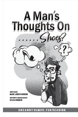 A Man's Thoughts On Shoes? by Mark Joseph Rogers 9781087949444