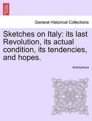 Sketches on Italy: Its Last Revolution, Its Actual Condition, Its Tendencies, and Hopes. by Anonymous 9781241451493