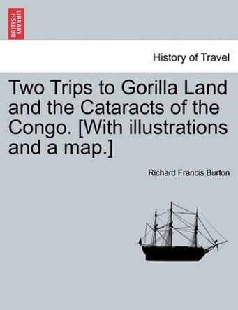 Two Trips to Gorilla Land and the Cataracts of the Congo. [With Illustrations and a Map.] Vol. II by Sir Richard Francis Burton 9781240924554
