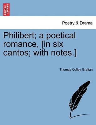 Philibert; A Poetical Romance, [In Six Cantos; With Notes.] by Thomas Colley Grattan 9781241041205