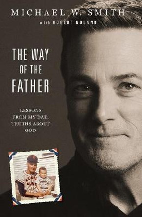 The Way of the Father: Lessons from My Dad, Truths about God by Michael W Smith