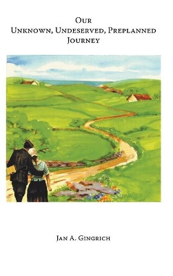 Our Unknown, Undeserved, Preplanned Journey by Jan a Gingrich 9781098022198