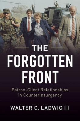 The Forgotten Front: Patron-Client Relationships in Counterinsurgency by Walter C. Ladwig 9781107170773