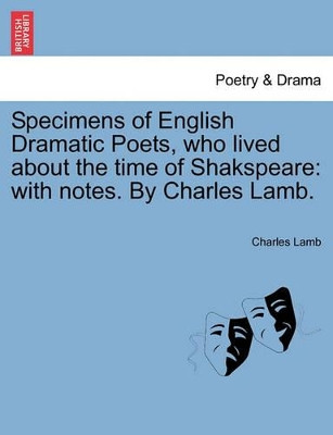 Specimens of English Dramatic Poets, Who Lived about the Time of Shakspeare: With Notes. by Charles Lamb. by Charles Lamb 9781241105051