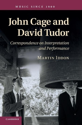 John Cage and David Tudor: Correspondence on Interpretation and Performance by Martin Iddon 9781107014329