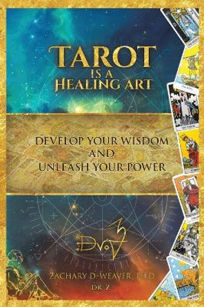 Tarot Is a Healing Art: Develop Your Wisdom and Unleash Your Power by Zachary D Weaver