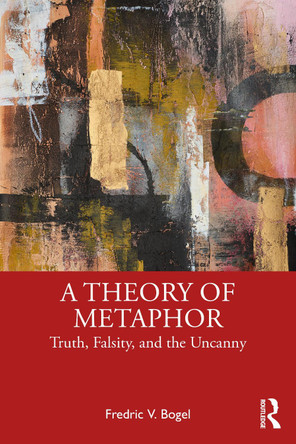 A Theory of Metaphor: Truth, Falsity, and the Uncanny Fredric V. Bogel 9781032909004