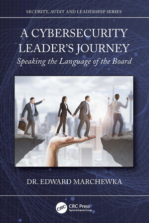 A Cybersecurity Leader's Journey: Speaking the Language of the Board Edward Marchewka 9781032981758