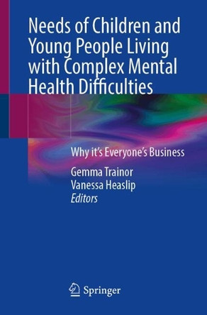 Needs of Children and Young People Living with Complex Mental Health Difficulties: Why it’s Everyone’s Business Gemma Trainor 9783031845314