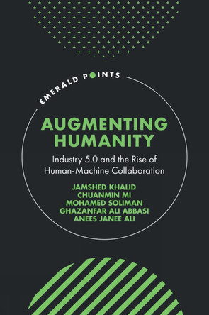 Augmenting Humanity: Industry 5.0 and the Rise of Human-Machine Collaboration Jamshed Khalid 9781837082773