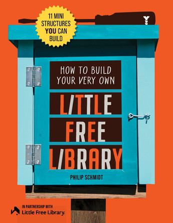 How to Build Your Very Own Little Free Library: 11 Mini Structures You Can Build Little Free Library 9780760398821