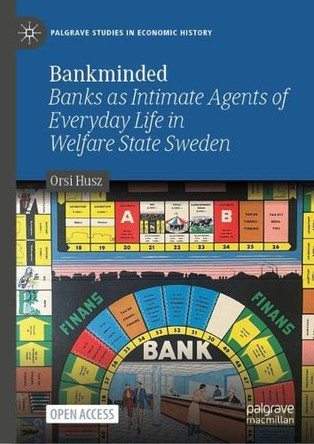 Bankminded: Banks as Intimate Agents of Everyday Life in Welfare State Sweden Orsi Husz 9783031776526