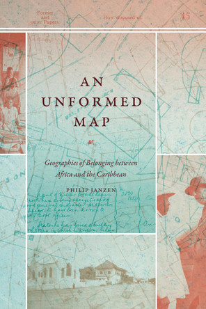 An Unformed Map: Geographies of Belonging between Africa and the Caribbean Philip Janzen 9781478031925