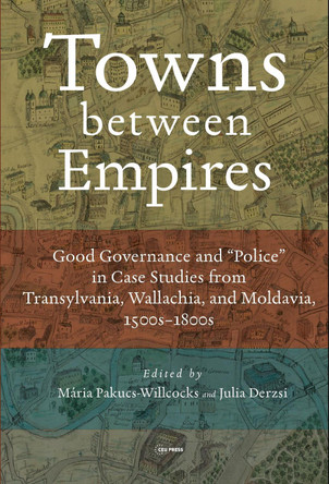 Urbanity at the Periphery of Empires: Urban Governance and Administration in Transylvania, Wallachia and Moldavia Mária Pakucs 9789633869000