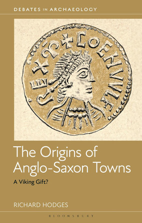 The Origins of Anglo-Saxon Towns: A Viking Gift? Richard Hodges 9781350523197