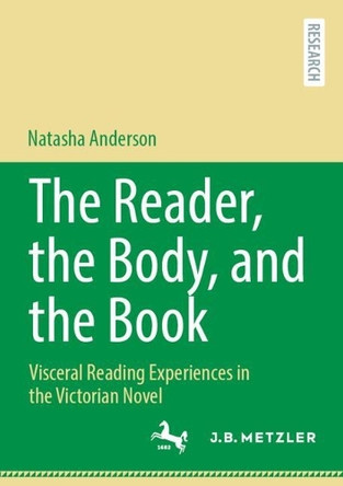 The Reader, the Body, and the Book: Visceral Reading Experiences in the Victorian Novel Natasha Anderson 9783662708507