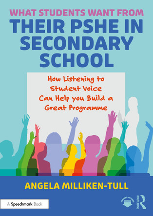 What Students Want from their PSHE in Secondary School: How Listening to Student Voice Can Help you Build a Great Programme Angela Milliken-Tull 9781032724607
