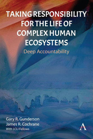 Taking Responsibility for the Life of Complex Human Ecosystems: Deep Accountability Gary R. Gunderson 9781839995347