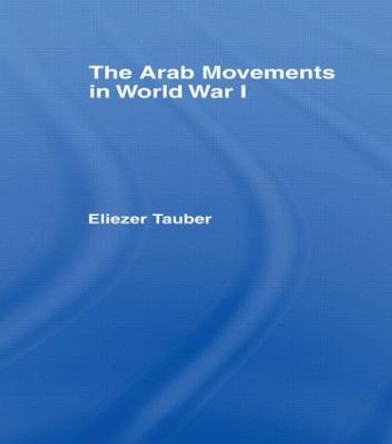 The Arab Movements in World War I by Eliezer Tauber
