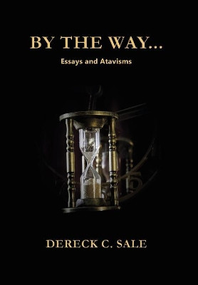 By the Way: Essays and Atavisms by Dereck C Sale 9781490784151