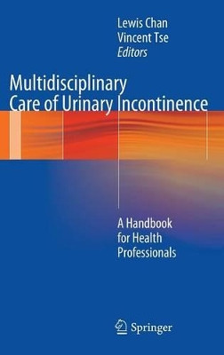 Multidisciplinary Care of Urinary Incontinence: A Handbook for Health Professionals by Lewis Chan 9781447127710