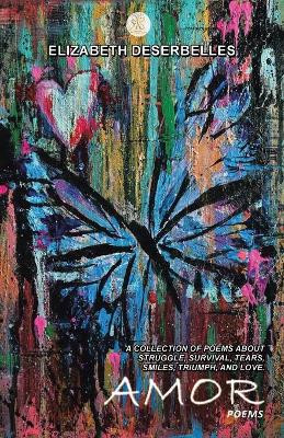 Amor: A Collection of Poems About Struggle, Survival, Tears, Smiles, Triumph, and Love. by Elizabeth Deserbelles 9781504323161