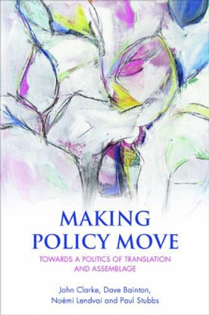 Making Policy Move: Towards a Politics of Translation and Assemblage by John Clarke 9781447313373