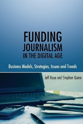 Funding Journalism in the Digital Age: Business Models, Strategies, Issues and Trends by Jeff Kaye 9781433106859
