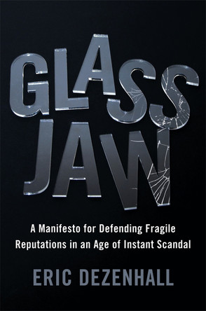 Glass Jaw: A Manifesto for Defending Fragile Reputations in an Age of Instant Scandal by Eric Dezenhall 9781455582976