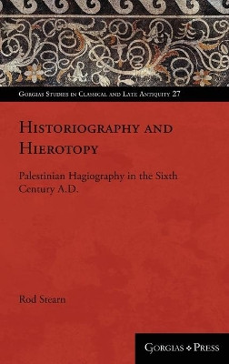 Historiography and Hierotopy: Palestinian Hagiography in the Sixth Century A.D. by Rod Stearn 9781463239817