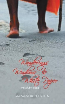 Wanderings Windows & White Paper: Wakefully Alone by AANANDA TEERTHA 9781482813425