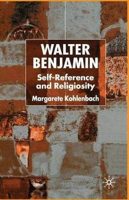 Walter Benjamin: Self-Reference and Religiosity by Margarete Kohlenbach 9781349432097