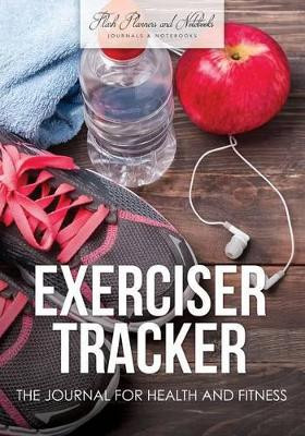 Exerciser Tracker: The Journal for Health and Fitness by Flash Planners and Notebooks 9781683778509